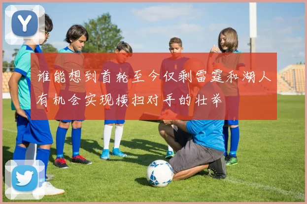 谁能想到首轮至今仅剩雷霆和湖人有机会实现横扫对手的壮举